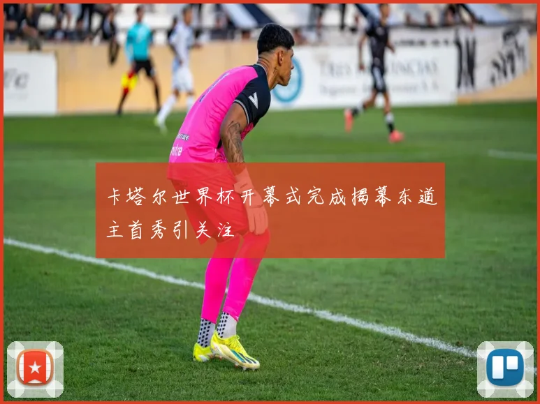 卡塔尔世界杯开幕式完成揭幕东道主首秀引关注
