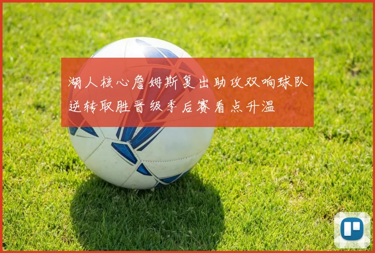 湖人核心詹姆斯复出助攻双响球队逆转取胜晋级季后赛看点升温