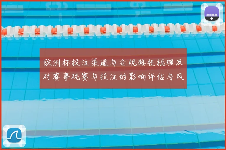 欧洲杯投注渠道与合规路径梳理及对赛事观赛与投注的影响评估与风险提示