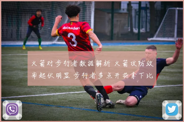 火箭对步行者数据解析 火箭攻防效率起伏明显 步行者多点开花拿下比赛