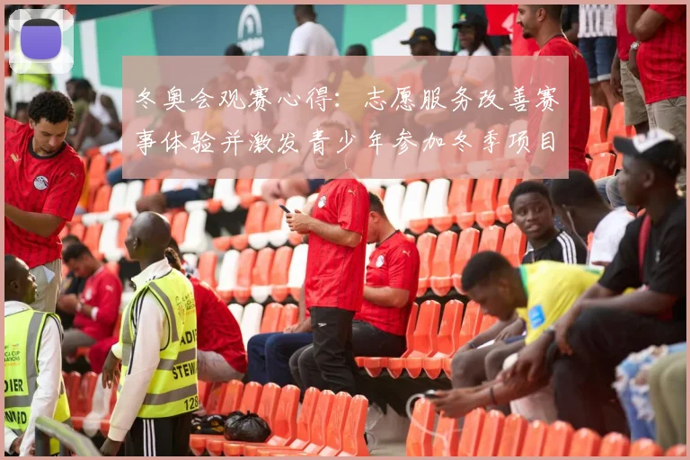 冬奥会观赛心得：志愿服务改善赛事体验并激发青少年参加冬季项目