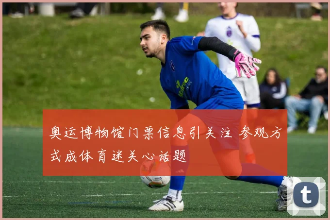 奥运博物馆门票信息引关注 参观方式成体育迷关心话题
