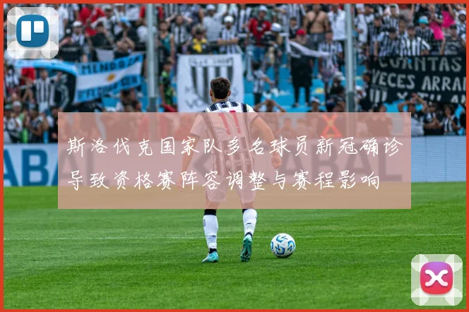 斯洛伐克国家队多名球员新冠确诊导致资格赛阵容调整与赛程影响