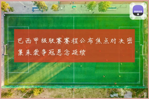 巴西甲级联赛赛程公布焦点对决密集来袭争冠悬念延续