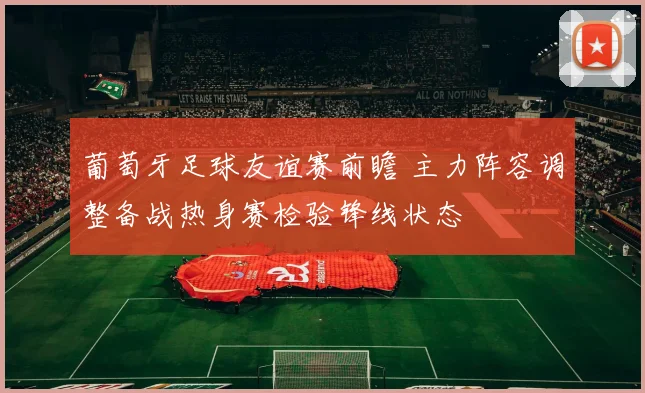 葡萄牙足球友谊赛前瞻 主力阵容调整备战热身赛检验锋线状态