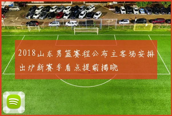 2018山东男篮赛程公布主客场安排出炉新赛季看点提前揭晓