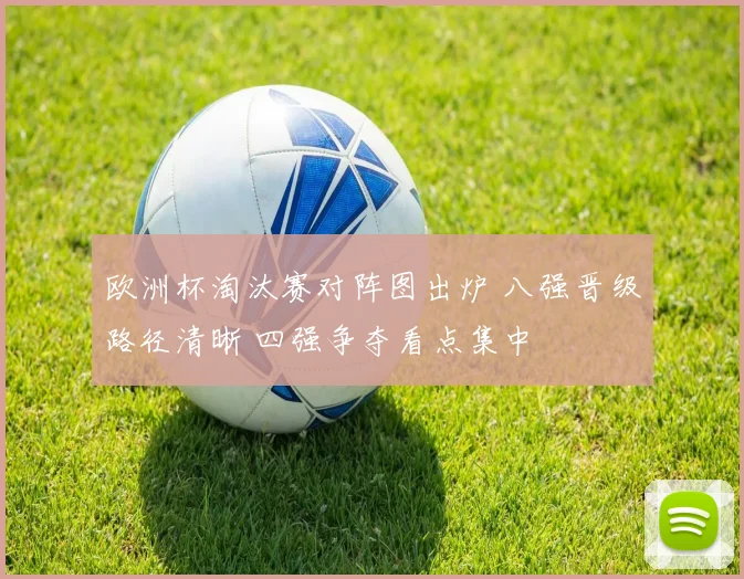 欧洲杯淘汰赛对阵图出炉 八强晋级路径清晰 四强争夺看点集中