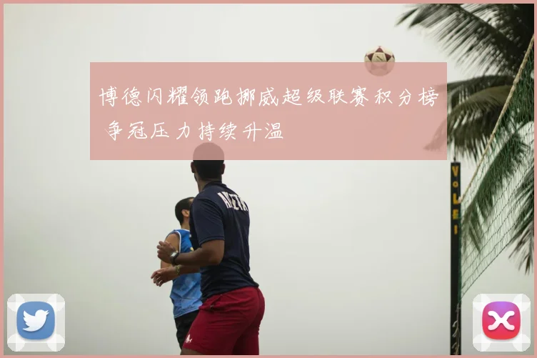 博德闪耀领跑挪威超级联赛积分榜 争冠压力持续升温