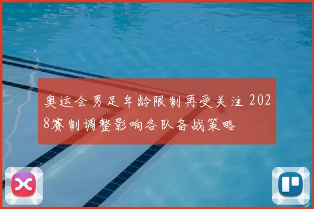 奥运会男足年龄限制再受关注 2028赛制调整影响各队备战策略