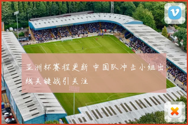 亚洲杯赛程更新 中国队冲击小组出线关键战引关注