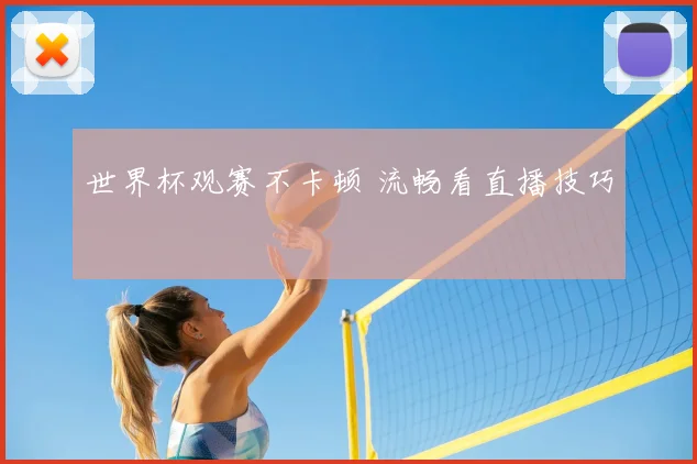世界杯观赛不卡顿 流畅看直播技巧