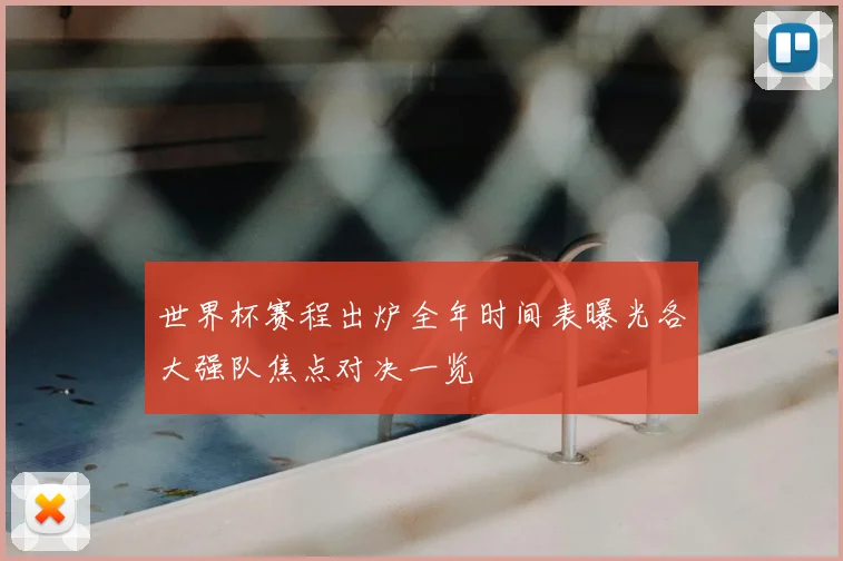 世界杯赛程出炉全年时间表曝光各大强队焦点对决一览