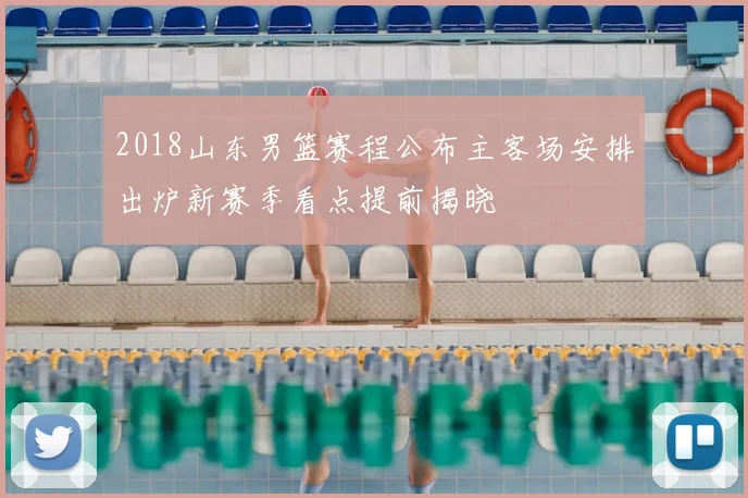 2018山东男篮赛程公布主客场安排出炉新赛季看点提前揭晓