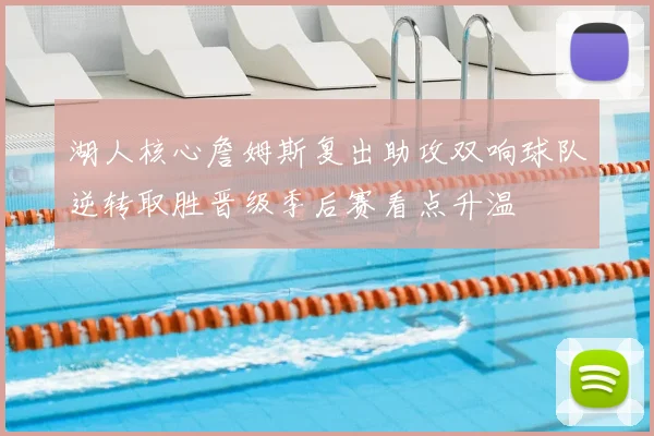 湖人核心詹姆斯复出助攻双响球队逆转取胜晋级季后赛看点升温