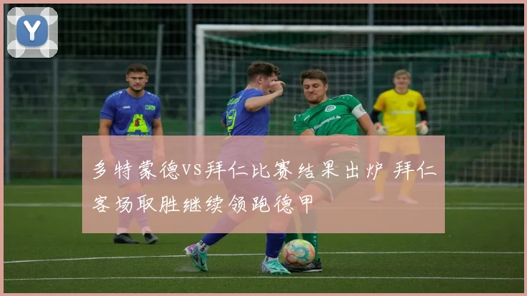多特蒙德vs拜仁比赛结果出炉 拜仁客场取胜继续领跑德甲