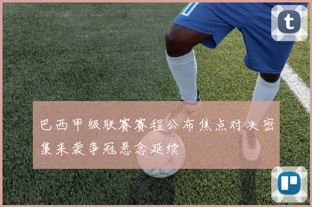 巴西甲级联赛赛程公布焦点对决密集来袭争冠悬念延续