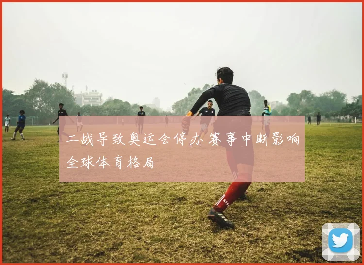 二战导致奥运会停办 赛事中断影响全球体育格局