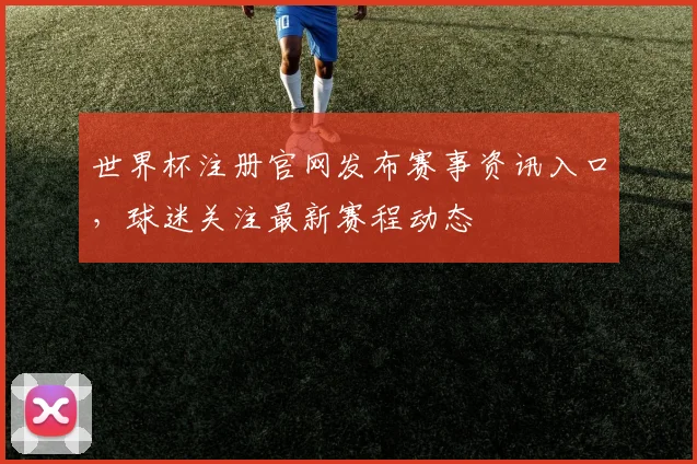 世界杯注册官网发布赛事资讯入口,球迷关注最新赛程动态