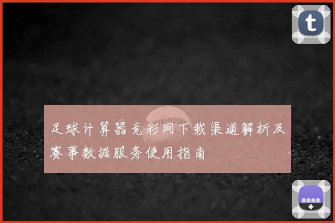 足球计算器竞彩网下载渠道解析及赛事数据服务使用指南