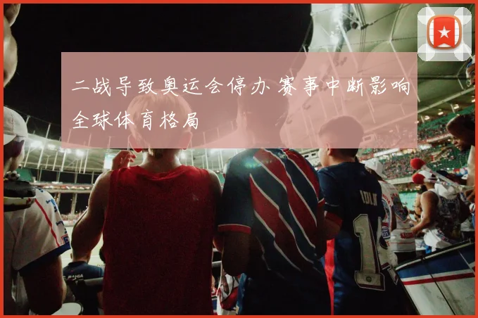 二战导致奥运会停办 赛事中断影响全球体育格局