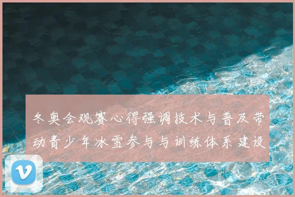 冬奥会观赛心得强调技术与普及带动青少年冰雪参与与训练体系建设