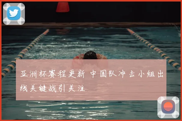 亚洲杯赛程更新 中国队冲击小组出线关键战引关注