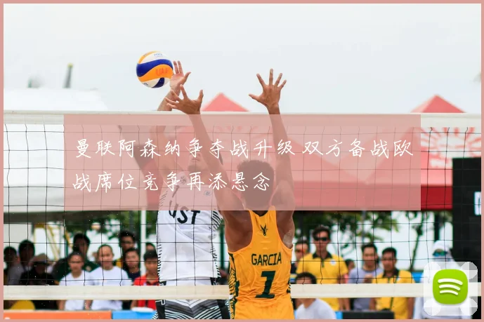 曼联阿森纳争夺战升级 双方备战欧战席位竞争再添悬念