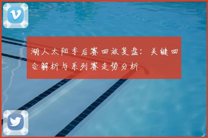 湖人太阳季后赛回放复盘：关键回合解析与系列赛走势分析
