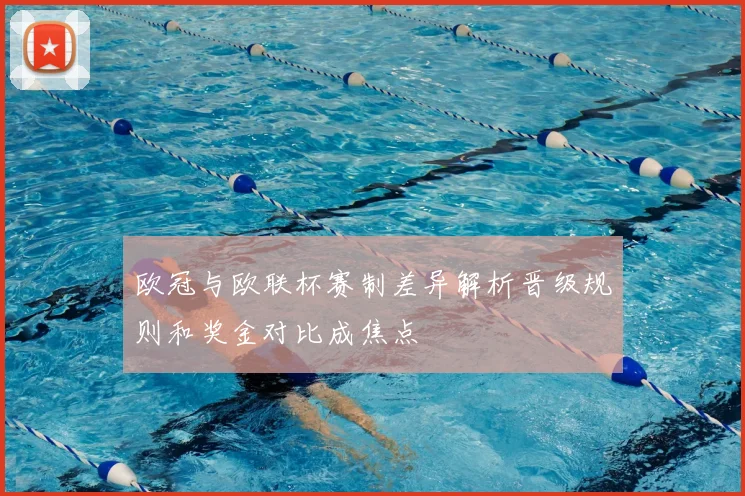 欧冠与欧联杯赛制差异解析晋级规则和奖金对比成焦点
