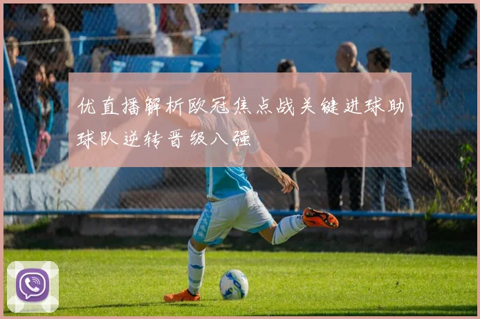优直播解析欧冠焦点战关键进球助球队逆转晋级八强